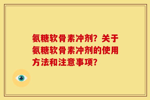 氨糖软骨素冲剂？关于氨糖软骨素冲剂的使用方法和注意事项？