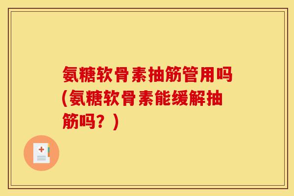 氨糖软骨素抽筋管用吗(氨糖软骨素能缓解抽筋吗?) 氨糖软骨素抽筋管用吗(氨糖软骨素能缓解抽筋吗?)