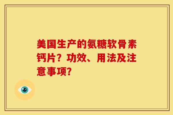 美国生产的氨糖软骨素钙片?功效、用法及注意事项? 美国生产的氨糖软骨素钙片?功效、用法及注意事项?