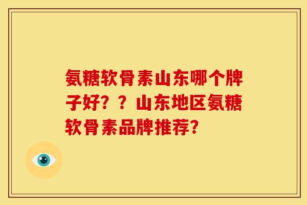 氨糖软骨素山东哪个牌子好？？山东地区氨糖软骨素品牌推荐？