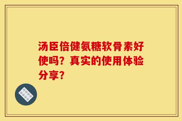 汤臣倍健氨糖软骨素好使吗？真实的使用体验分享？