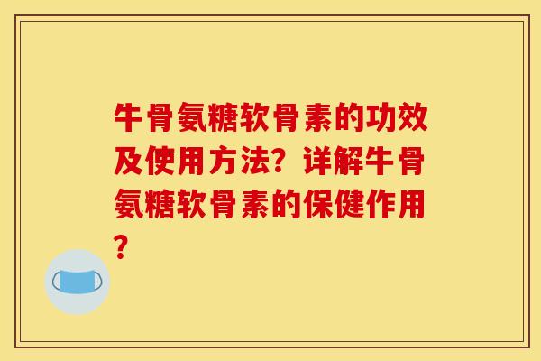 牛骨氨糖软骨素的功效及使用方法？详解牛骨氨糖软骨素的保健作用？