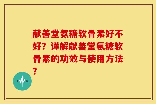 献善堂氨糖软骨素好不好？详解献善堂氨糖软骨素的功效与使用方法？