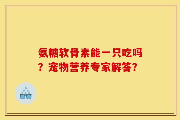 氨糖软骨素能一只吃吗？宠物营养专家解答？