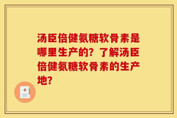 汤臣倍健氨糖软骨素是哪里生产的？了解汤臣倍健氨糖软骨素的生产地？