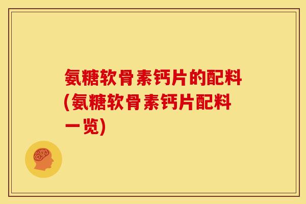 氨糖软骨素钙片的配料(氨糖软骨素钙片配料一览) 氨糖软骨素钙片的配料(氨糖软骨素钙片配料一览)