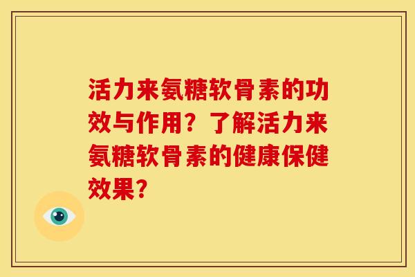 活力来氨糖软骨素的功效与作用？了解活力来氨糖软骨素的健康保健效果？