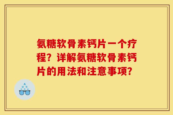 氨糖软骨素钙片一个疗程?详解氨糖软骨素钙片的用法和注意事项? 氨糖软骨素钙片一个疗程?详解氨糖软骨素钙片的用法和注意事项?