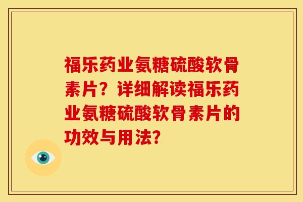 福乐药业氨糖硫酸软骨素片?详细解读福乐药业氨糖硫酸软骨素片的功效与用法? 福乐药业氨糖硫酸软骨素片?详细解读福乐药业氨糖硫酸软骨素片的功效与用法?