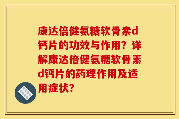 康达倍健氨糖软骨素d钙片的功效与作用？详解康达倍健氨糖软骨素d钙片的药理作用及适用症状？