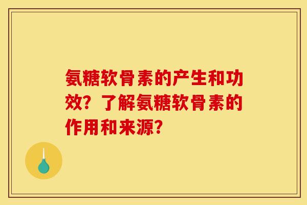 氨糖软骨素的产生和功效？了解氨糖软骨素的作用和来源？