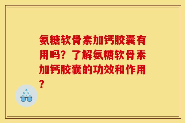 氨糖软骨素加钙胶囊有用吗？了解氨糖软骨素加钙胶囊的功效和作用？