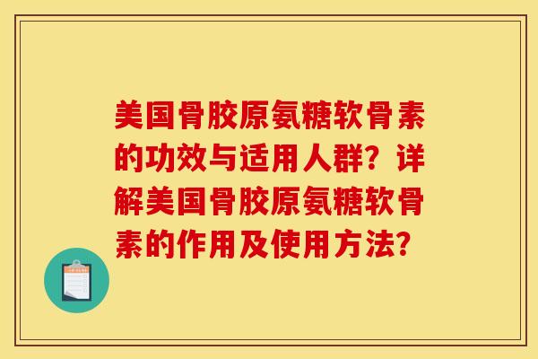 美国骨胶原氨糖软骨素的功效与适用人群？详解美国骨胶原氨糖软骨素的作用及使用方法？