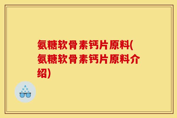 氨糖软骨素钙片原料(氨糖软骨素钙片原料介绍) 氨糖软骨素钙片原料(氨糖软骨素钙片原料介绍)