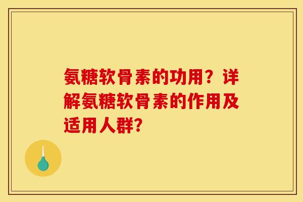 氨糖软骨素的功用？详解氨糖软骨素的作用及适用人群？