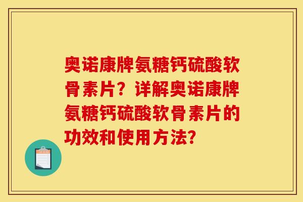 奥诺康牌氨糖钙硫酸软骨素片？详解奥诺康牌氨糖钙硫酸软骨素片的功效和使用方法？