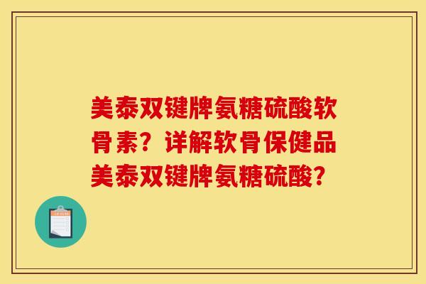 美泰双键牌氨糖硫酸软骨素?详解软骨保健品美泰双键牌氨糖硫酸? 美泰双键牌氨糖硫酸软骨素?详解软骨保健品美泰双键牌氨糖硫酸?