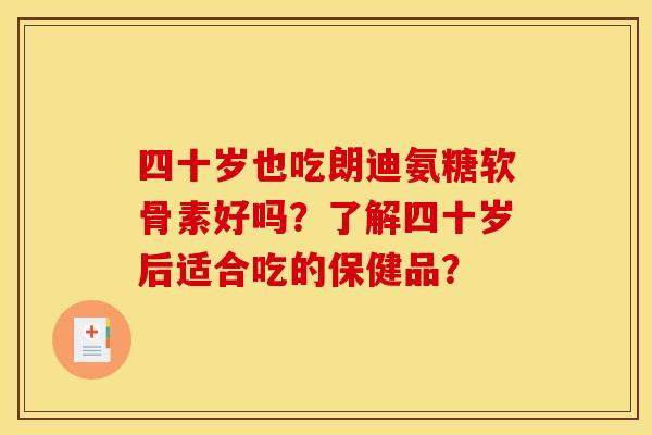 四十岁也吃朗迪氨糖软骨素好吗？了解四十岁后适合吃的保健品？