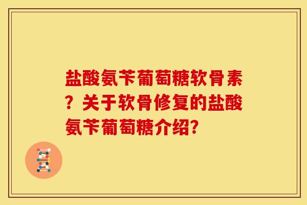 盐酸氨苄葡萄糖软骨素？关于软骨修复的盐酸氨苄葡萄糖介绍？