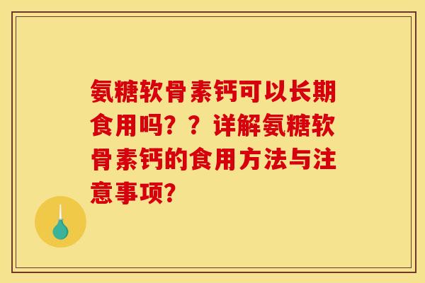 氨糖软骨素钙可以长期食用吗？？详解氨糖软骨素钙的食用方法与注意事项？
