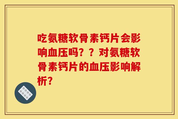 吃氨糖软骨素钙片会影响吗??对氨糖软骨素钙片的影响解析? 吃氨糖软骨素钙片会影响吗??对氨糖软骨素钙片的影响解析?