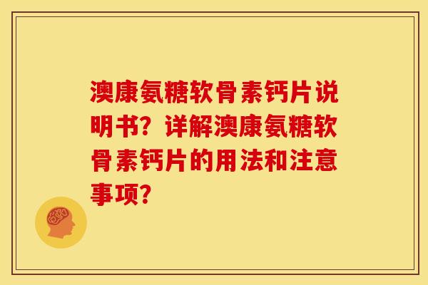 澳康氨糖软骨素钙片说明书？详解澳康氨糖软骨素钙片的用法和注意事项？