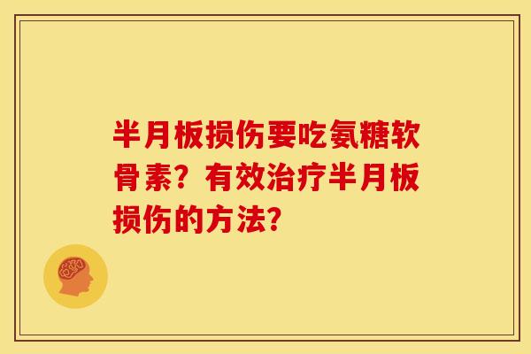 半月板损伤要吃氨糖软骨素？有效治疗半月板损伤的方法？