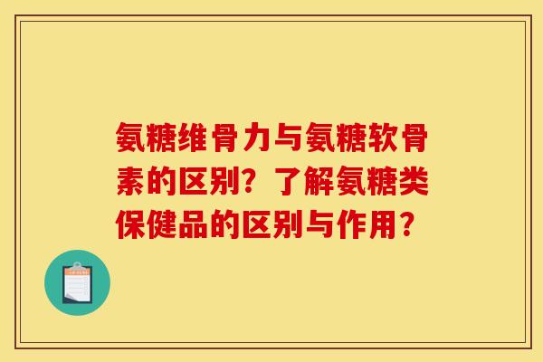 氨糖维骨力与氨糖软骨素的区别?了解氨糖类保健品的区别与作用? 氨糖维骨力与氨糖软骨素的区别?了解氨糖类保健品的区别与作用?