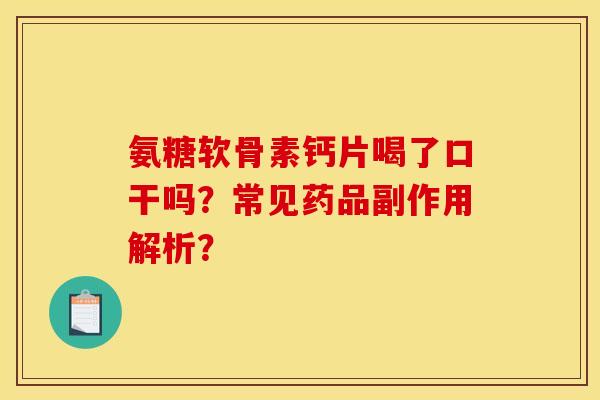 氨糖软骨素钙片喝了口干吗？常见药品副作用解析？