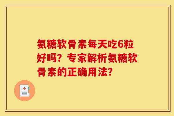 氨糖软骨素每天吃6粒好吗？专家解析氨糖软骨素的正确用法？