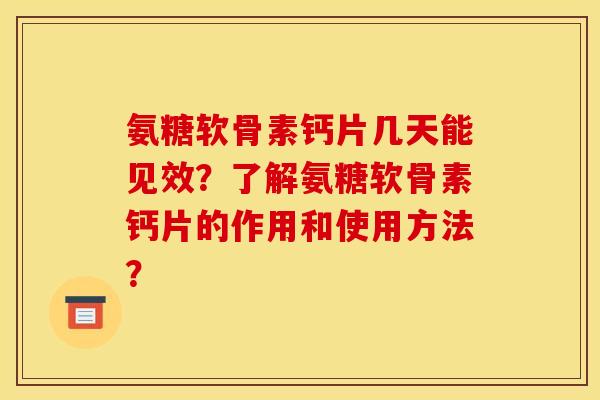 氨糖软骨素钙片几天能见效？了解氨糖软骨素钙片的作用和使用方法？