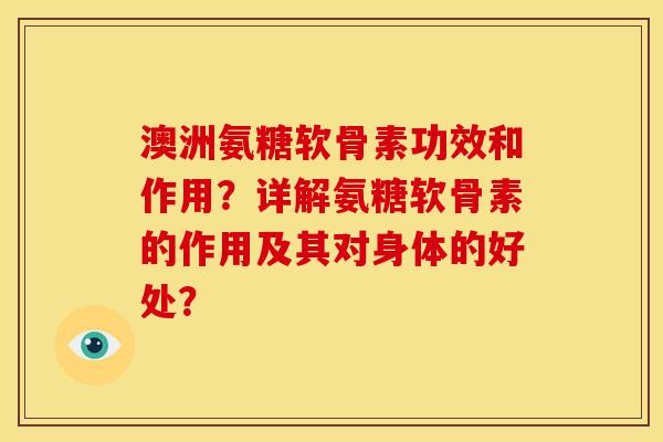 澳洲氨糖软骨素功效和作用？详解氨糖软骨素的作用及其对身体的好处？