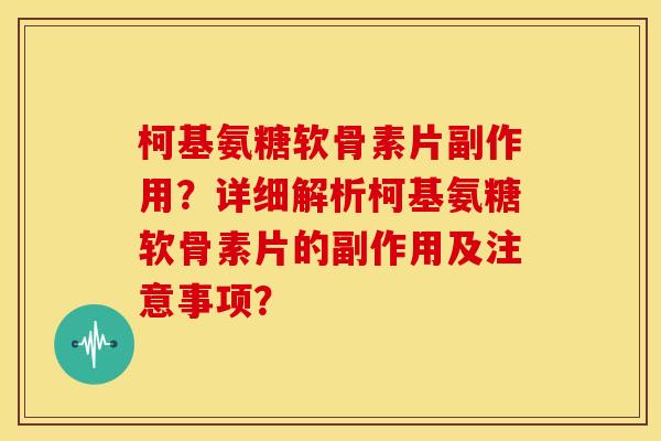 柯基氨糖软骨素片副作用？详细解析柯基氨糖软骨素片的副作用及注意事项？