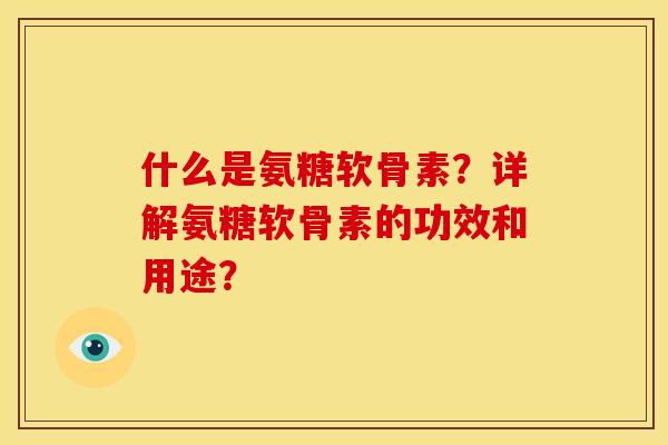 什么是氨糖软骨素？详解氨糖软骨素的功效和用途？