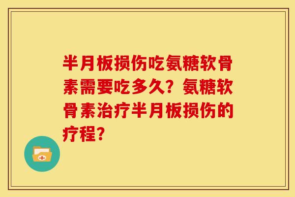 损伤吃氨糖软骨素需要吃多久?氨糖软骨素损伤的疗程? 损伤吃氨糖软骨素需要吃多久?氨糖软骨素损伤的疗程?