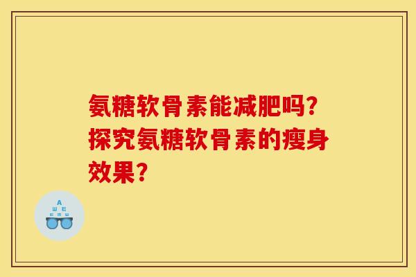 氨糖软骨素能减肥吗？探究氨糖软骨素的瘦身效果？