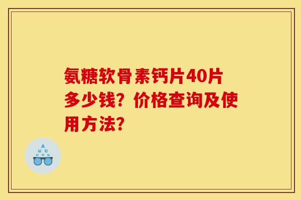 氨糖软骨素钙片40片多少钱？价格查询及使用方法？