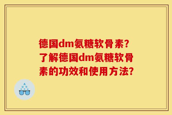 德国dm氨糖软骨素？了解德国dm氨糖软骨素的功效和使用方法？