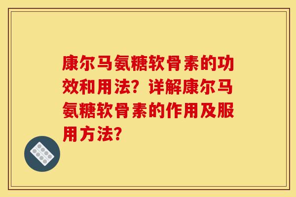 康尔马氨糖软骨素的功效和用法？详解康尔马氨糖软骨素的作用及服用方法？