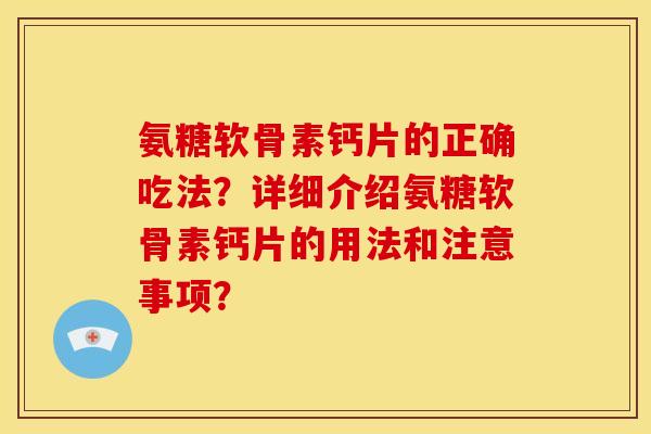 氨糖软骨素钙片的正确吃法？详细介绍氨糖软骨素钙片的用法和注意事项？
