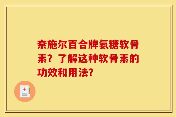 奈施尔百合牌氨糖软骨素？了解这种软骨素的功效和用法？