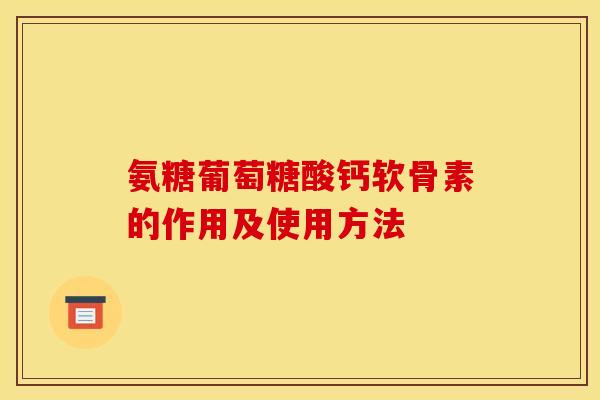 氨糖葡萄糖酸钙软骨素的作用及使用方法