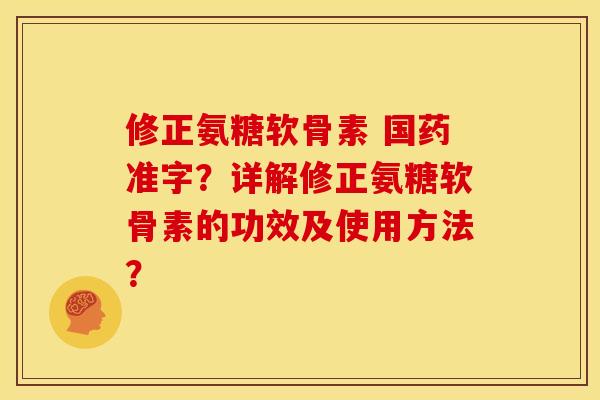 修正氨糖软骨素 国药准字？详解修正氨糖软骨素的功效及使用方法？