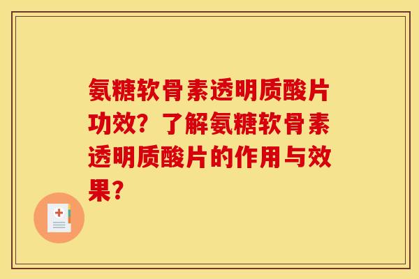 氨糖软骨素透明质酸片功效？了解氨糖软骨素透明质酸片的作用与效果？