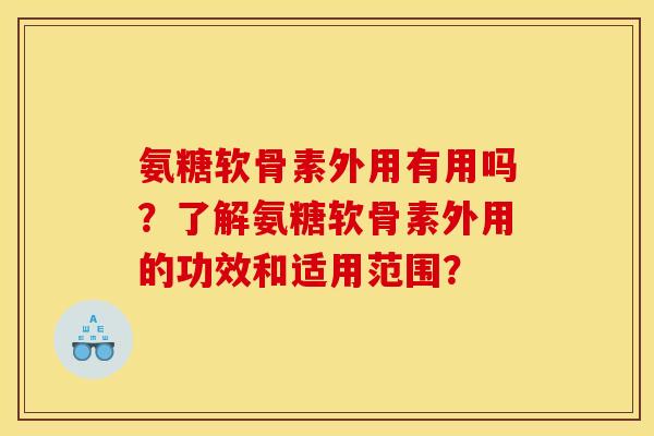 氨糖软骨素外用有用吗？了解氨糖软骨素外用的功效和适用范围？