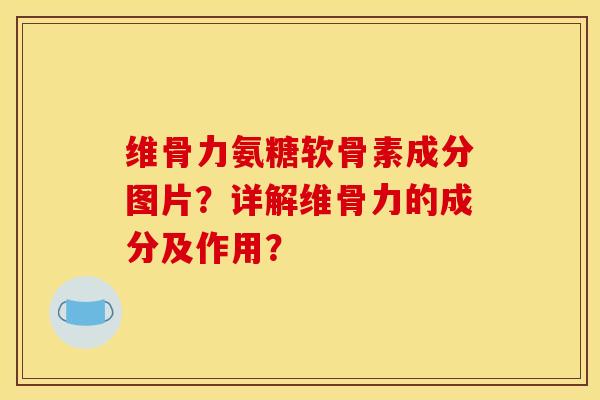 维骨力氨糖软骨素成分图片？详解维骨力的成分及作用？