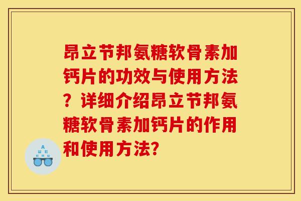 昂立节邦氨糖软骨素加钙片的功效与使用方法？详细介绍昂立节邦氨糖软骨素加钙片的作用和使用方法？