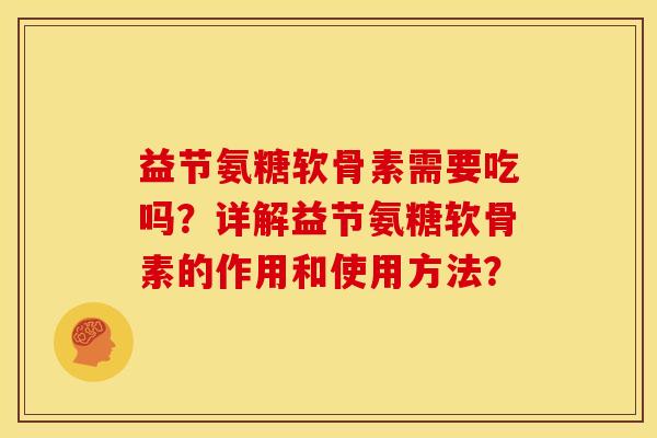 益节氨糖软骨素需要吃吗？详解益节氨糖软骨素的作用和使用方法？