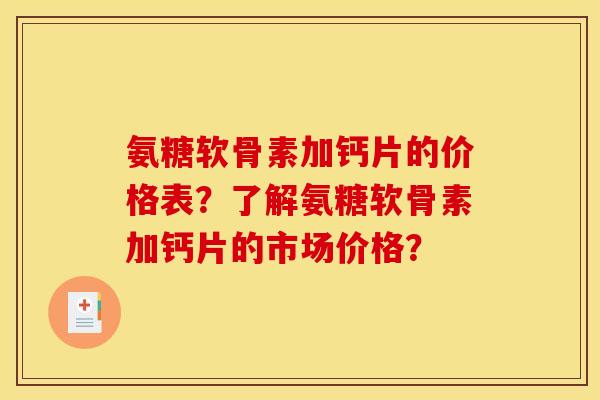 氨糖软骨素加钙片的价格表？了解氨糖软骨素加钙片的市场价格？
