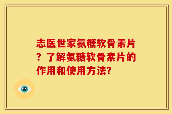 志医世家氨糖软骨素片？了解氨糖软骨素片的作用和使用方法？